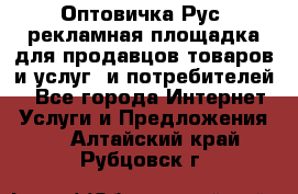 Оптовичка.Рус: рекламная площадка для продавцов товаров и услуг, и потребителей! - Все города Интернет » Услуги и Предложения   . Алтайский край,Рубцовск г.